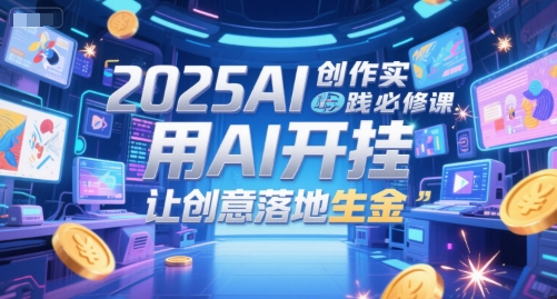 2025AI创作实践必修课，用AI开挂，让创意落地生金-九天资源站