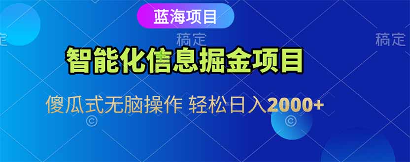 智能化信息蓝海掘金项目 傻瓜式无脑操作 轻松日入2000+-九天资源站