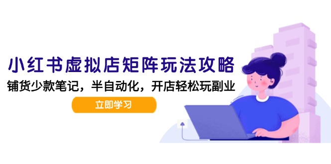 小红书虚拟店矩阵玩法-更新，AI批量制作笔记，半自动化运营日发20笔记攻略-九天资源站