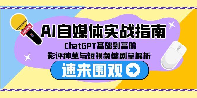 AI自媒体实战指南，ChatGPT基础到高阶，影评种草与短视频编剧全解析-九天资源站