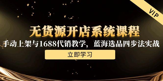 无货源开店系统课程，手动上架与1688代销教学，蓝海选品四步法实战-九天资源站