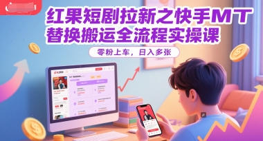 红果短剧拉新之快手MT替换搬运全流程实操课，零粉上车，日入多张-九天资源站