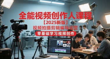 全能视频创作人课程【2025新版】视频拍摄剪辑编导运营，零基础学习视频创作-九天资源站