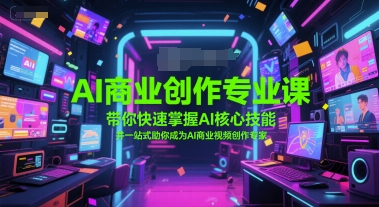 AI商业创作专业课，带你快速掌握AI核心技能，并一站式助你成为AI商业视频创作专家-九天资源站