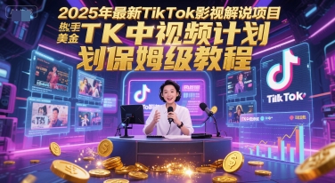 2025年最新TikTok影视解说项目，新手也能挣美金，TK中视频计划保姆级教程-九天资源站