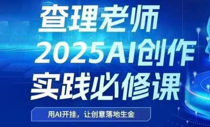 查理老师·2025AI创作实践必修课-九天资源站