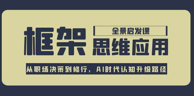 框架思维应用全景课，从职场决策到修行，AI时代认知升级路径-九天资源站