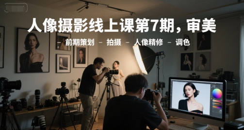 人像摄影线上课第7期，审美-前期策划-拍摄-人像精修-调色-九天资源站