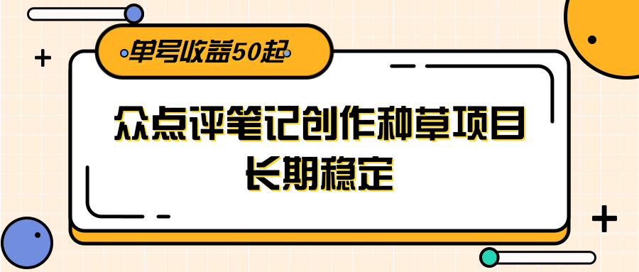 大众点评笔记创作种草项目，长期稳定， 单号收益50起-九天资源站