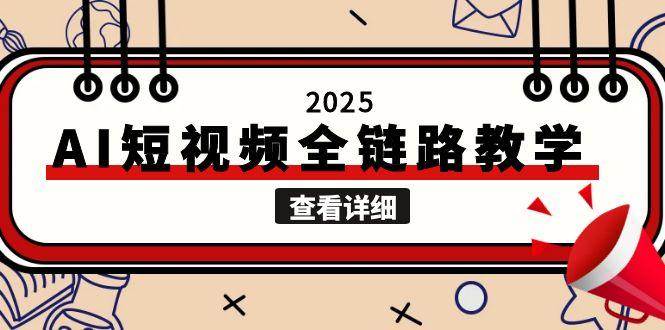 2025AI短视频全链路教学，文案图片视频生成，解决自媒体创作痛点-九天资源站