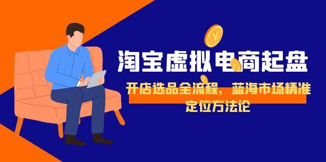 淘宝虚拟电商起盘，开店选品全流程，蓝海市场精准定位方法论-九天资源站