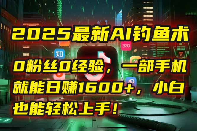 2025最新AI钓鱼术：0粉丝0经验，一部手机就能开启自动赚钱模式！-九天资源站