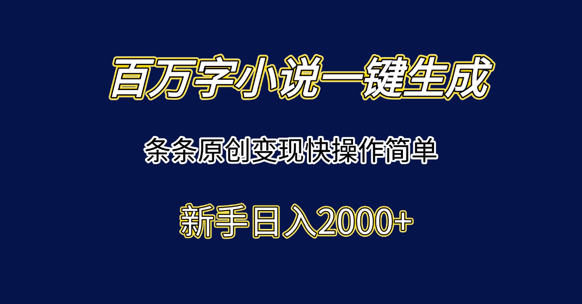 百万字小说一键生成，条条原创变现快操作简单新手日入2000+-九天资源站