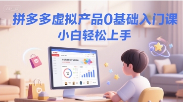 拼多多虚拟产品0基础入门课，小白轻松上手-九天资源站