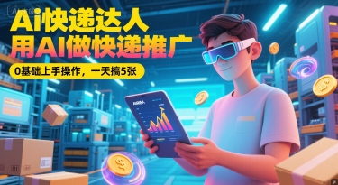 Ai快递达人，用AI做快递推广，0基础上手操作，一天搞5张-九天资源站