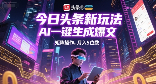 今日头条新玩法，AI一键生成爆文，矩阵操作，月入5位数-九天资源站