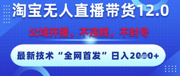 淘宝无人直播带货12.0，最新技术，不封号，不违规，操作简单，开播爆单，日入多张【揭秘】-九天资源站