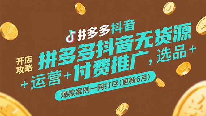 拼多多抖音无货源开店攻略，选品+运营+付费推广+爆款案例一网打尽(更新6月-九天资源站