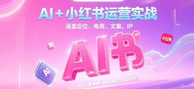 AI+小红书运营实战，涵盖定位、电商、文案、IP 打造等，轻松搞定内容创作-九天资源站