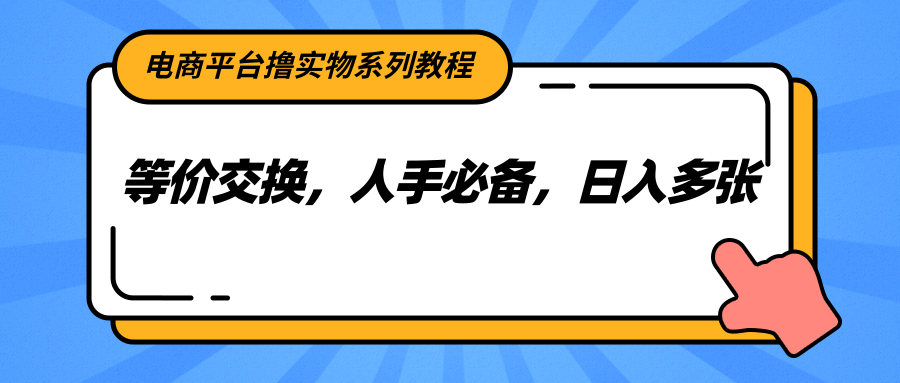 电商平台撸实物系列教程，等价交换，人手必备，日入多张-九天资源站