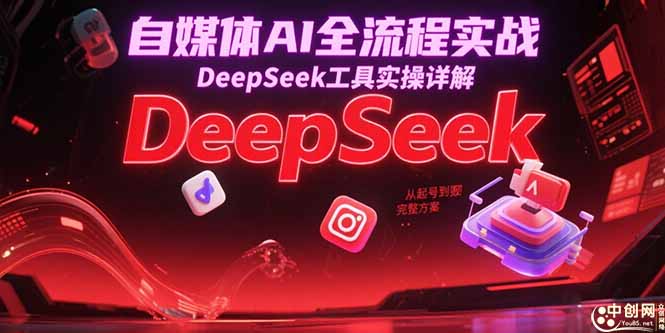 自媒体AI全流程实战，DeepSeek工具实操详解，从起号到变现完整方案-九天资源站