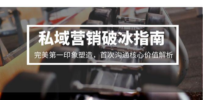 私域营销破冰指南，完美第一印象塑造，首次沟通核心价值解析-九天资源站