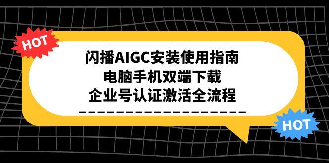 闪播AIGC安装使用指南，电脑手机双端下载，企业号认证激活全流程-九天资源站