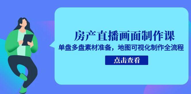 房产直播画面制作课，单盘多盘素材准备，地图可视化制作全流程-九天资源站