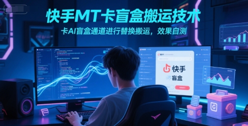 快手MT卡盲盒搬运技术，卡AI盲盒通道进行替换搬运，效果自测-九天资源站