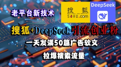 搜狐+DeepSeek引流创业粉，老平台新技术，一天发满50篇广告软文，拉爆搜索流量-九天资源站