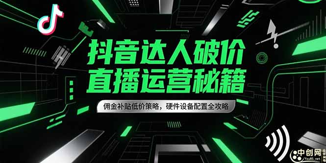 抖音达人破价直播运营秘籍，佣金补贴低价策略，硬件设备配置全攻略-九天资源站