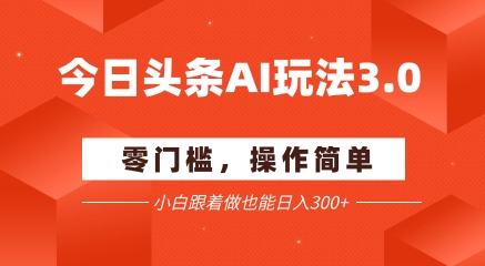今日头条爆文玩法3.0  配合AI工具轻松矩阵    小白也能日入3张+-九天资源站
