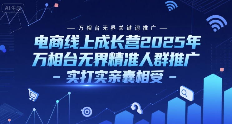 电商线上成长营2025年，万相台无界关键词推广-万相台无界精准人群推广-实打实亲囊相受-九天资源站