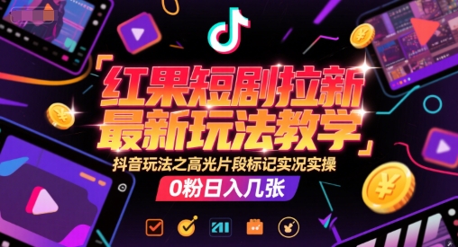 红果短剧拉新最新玩法教学，抖音玩法之高光片段标记实况实操，0粉日入几张-九天资源站