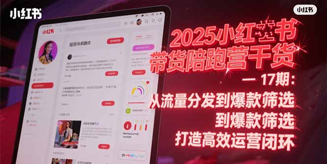 2025小红书带货陪跑营干货-17期：从流量分发到爆款筛选 打造高效运营闭环-九天资源站