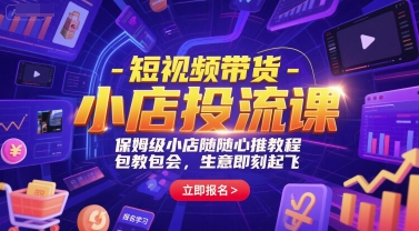 短视频带货-小店投流课，保姆级小店随心推教程，包教包会，生意即刻起飞-九天资源站