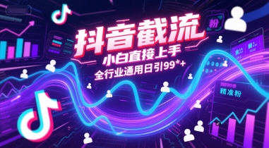 抖音截流，小白直接上手，全行业通用日引99+精准粉【揭秘】-九天资源站