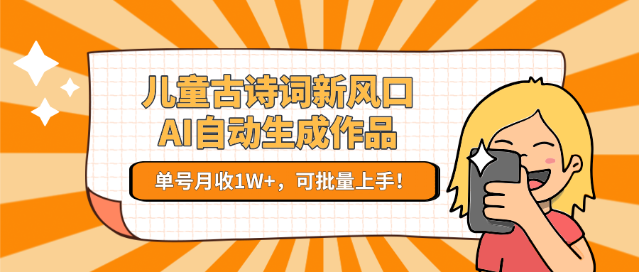 儿童古诗词新风口！AI自动生成作品，单号月收1W+，可批量上手！-九天资源站