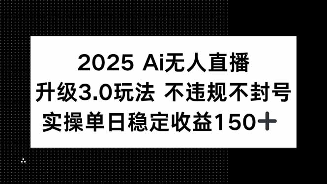 2025 AI无人直播升级3.0玩法，不违规 不封号，单日稳定收益150+-九天资源站