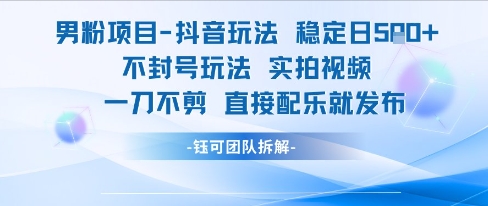 男粉项目抖音玩法稳定日收5张实拍视频一刀不剪直接配乐就发布不封号玩法-九天资源站