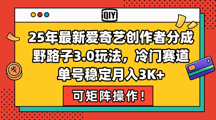 25年最新爱奇艺创作者分成野路子3.0玩法，冷门赛道，单号稳定月入3K+，…-九天资源站