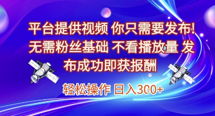 平台提供视频，你只需要发布， 无需粉丝基础，不看播放量，发布成功即获报酬，日入3张【揭秘】-九天资源站