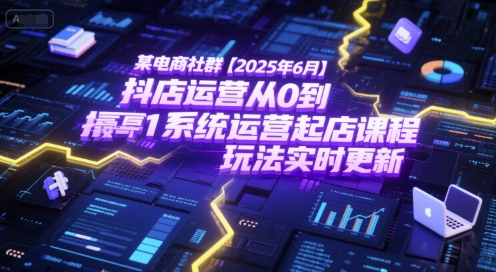 某电商社群【2025年6月】抖店运营从0到1系统运营起店课程，抖店最新玩法实时更新-九天资源站