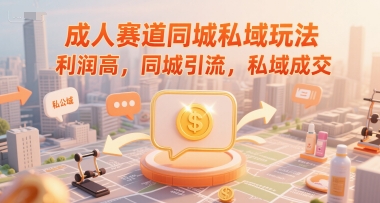成人赛道同城私域玩法，利润高，同城引流，私域成交-九天资源站