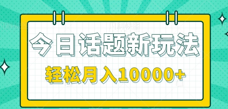 今日话题新玩法，零成本零门槛单条作品百万流量，月入10000+-九天资源站