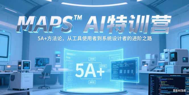 MAPSAI特训营，掌握 5A+方法论，从工具使用者到系统设计者的进阶之路-九天资源站