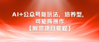 AI+公众号新玩法之培养型，可矩阵操作【附带项目教程】-九天资源站