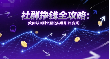 社群挣钱全攻略：教你从0到1轻松实现引流变现-九天资源站