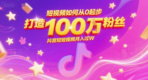 短视频如何从0起步，打造100W粉丝抖音短视频月入过W-九天资源站