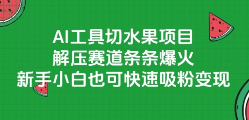 AI工具切水果项目，解压赛道条条爆火，新手小白也可快速吸粉变现-九天资源站